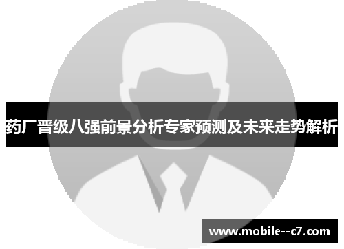 药厂晋级八强前景分析专家预测及未来走势解析