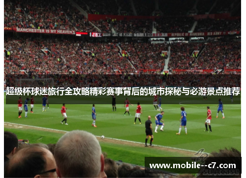 超级杯球迷旅行全攻略精彩赛事背后的城市探秘与必游景点推荐 超级杯球迷旅行全攻略精彩赛事背后的城市探秘与必游景点推荐