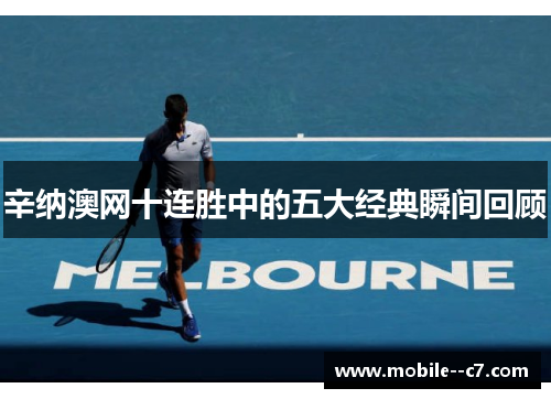 辛纳澳网十连胜中的五大经典瞬间回顾