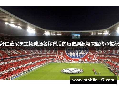 拜仁慕尼黑主场球场名称背后的历史渊源与荣耀传承揭秘