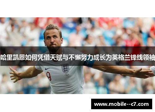 哈里凯恩如何凭借天赋与不懈努力成长为英格兰锋线领袖