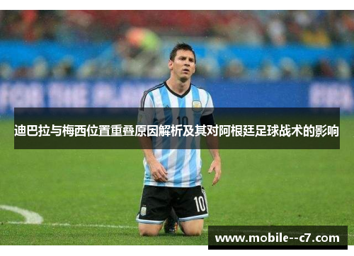 迪巴拉与梅西位置重叠原因解析及其对阿根廷足球战术的影响