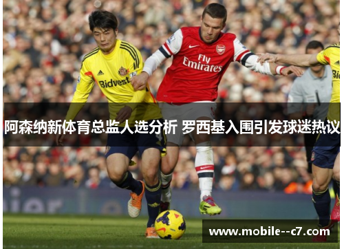 阿森纳新体育总监人选分析 罗西基入围引发球迷热议 阿森纳新体育总监人选分析 罗西基入围引发球迷热议