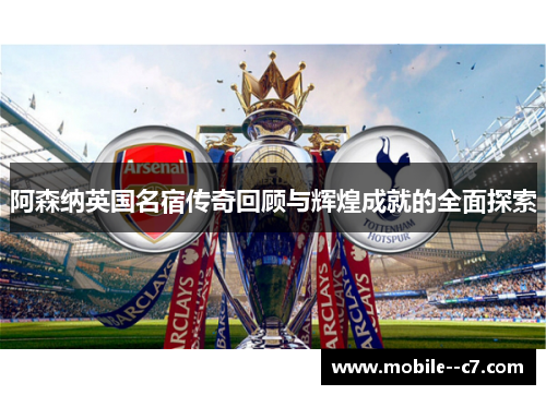 阿森纳英国名宿传奇回顾与辉煌成就的全面探索 阿森纳英国名宿传奇回顾与辉煌成就的全面探索