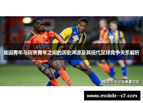 埃因青年与阿贾青年之间的历史渊源及其现代足球竞争关系解析 埃因青年与阿贾青年之间的历史渊源及其现代足球竞争关系解析