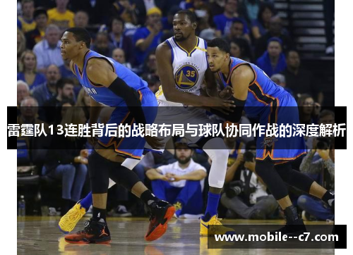 雷霆队13连胜背后的战略布局与球队协同作战的深度解析 雷霆队13连胜背后的战略布局与球队协同作战的深度解析