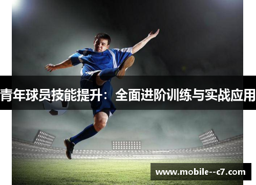青年球员技能提升:全面进阶训练与实战应用 青年球员技能提升:全面进阶训练与实战应用