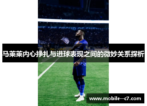 马莱莱内心挣扎与进球表现之间的微妙关系探析