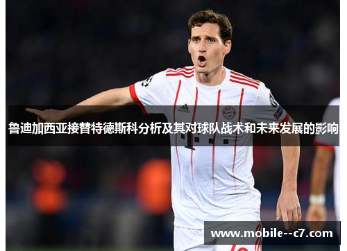 鲁迪加西亚接替特德斯科分析及其对球队战术和未来发展的影响