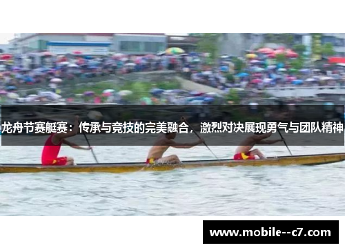 龙舟节赛艇赛：传承与竞技的完美融合，激烈对决展现勇气与团队精神