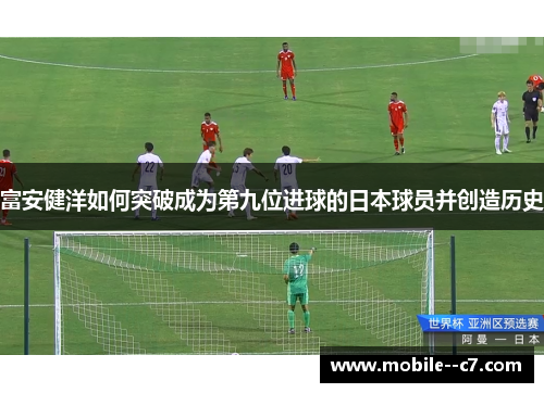 富安健洋如何突破成为第九位进球的日本球员并创造历史