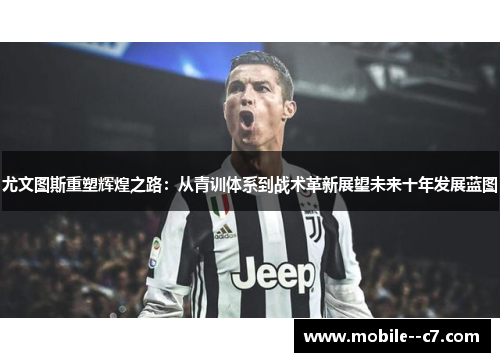 尤文图斯重塑辉煌之路：从青训体系到战术革新展望未来十年发展蓝图