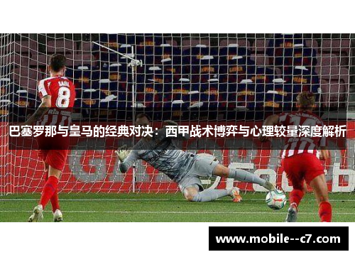 巴塞罗那与皇马的经典对决:西甲战术博弈与心理较量深度解析 巴塞罗那与皇马的经典对决:西甲战术博弈与心理较量深度解析