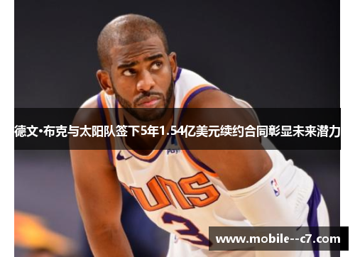 德文·布克与太阳队签下5年1.54亿美元续约合同彰显未来潜力