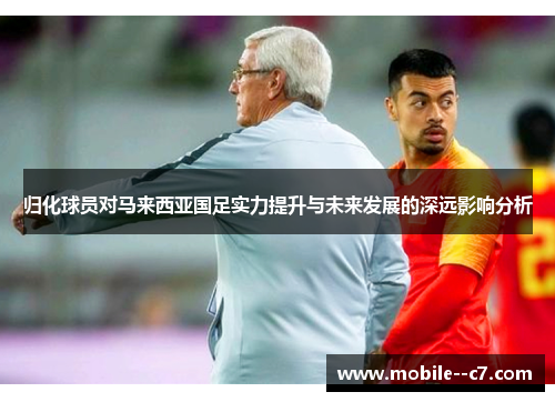 归化球员对马来西亚国足实力提升与未来发展的深远影响分析