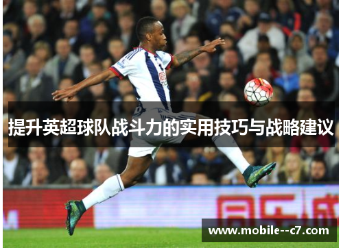 提升英超球队战斗力的实用技巧与战略建议 提升英超球队战斗力的实用技巧与战略建议