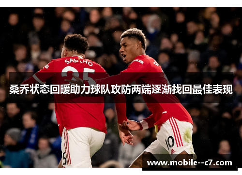 桑乔状态回暖助力球队攻防两端逐渐找回最佳表现 桑乔状态回暖助力球队攻防两端逐渐找回最佳表现