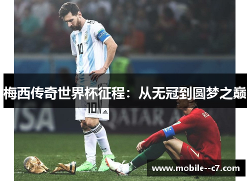 梅西传奇世界杯征程：从无冠到圆梦之巅