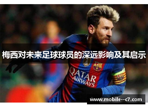 梅西对未来足球球员的深远影响及其启示