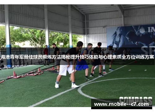 海港青年军最佳球员锻炼方法揭秘提升技巧体能与心理素质全方位训练方案 海港青年军最佳球员锻炼方法揭秘提升技巧体能与心理素质全方位训练方案