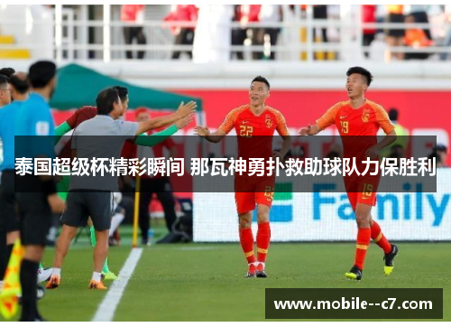 泰国超级杯精彩瞬间 那瓦神勇扑救助球队力保胜利 泰国超级杯精彩瞬间 那瓦神勇扑救助球队力保胜利