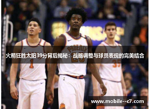火箭狂胜太阳39分背后揭秘：战略调整与球员表现的完美结合