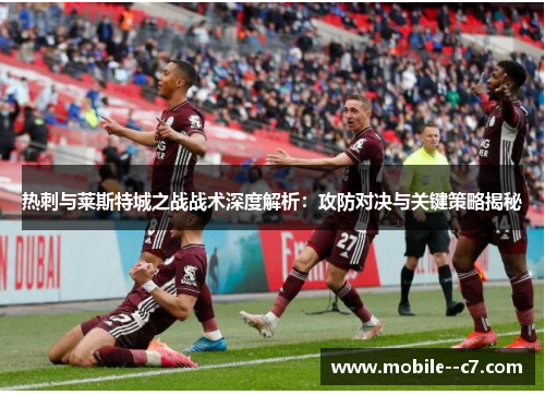 热刺与莱斯特城之战战术深度解析：攻防对决与关键策略揭秘