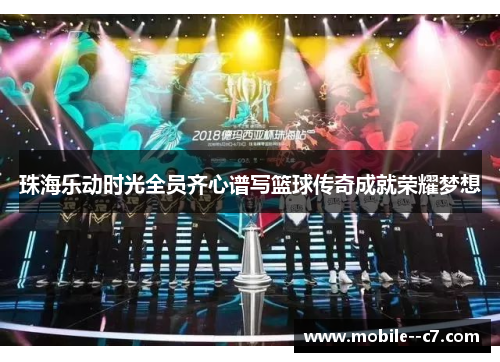 珠海乐动时光全员齐心谱写篮球传奇成就荣耀梦想