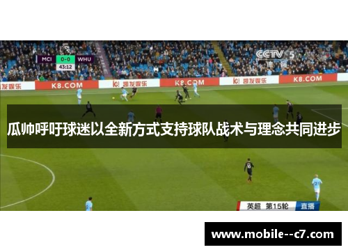 瓜帅呼吁球迷以全新方式支持球队战术与理念共同进步 瓜帅呼吁球迷以全新方式支持球队战术与理念共同进步