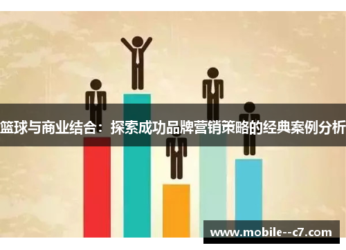 篮球与商业结合:探索成功品牌营销策略的经典案例分析 篮球与商业结合:探索成功品牌营销策略的经典案例分析