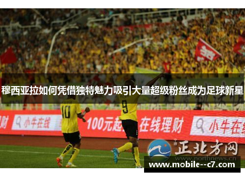 穆西亚拉如何凭借独特魅力吸引大量超级粉丝成为足球新星