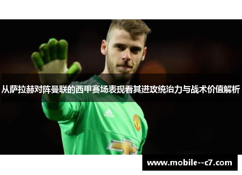 从萨拉赫对阵曼联的西甲赛场表现看其进攻统治力与战术价值解析 从萨拉赫对阵曼联的西甲赛场表现看其进攻统治力与战术价值解析