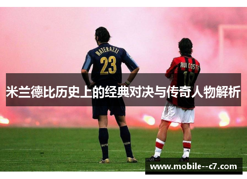 米兰德比历史上的经典对决与传奇人物解析