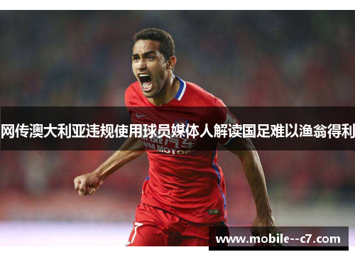 网传澳大利亚违规使用球员媒体人解读国足难以渔翁得利