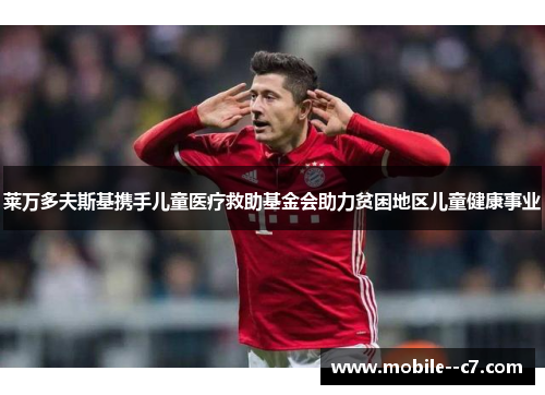 莱万多夫斯基携手儿童医疗救助基金会助力贫困地区儿童健康事业