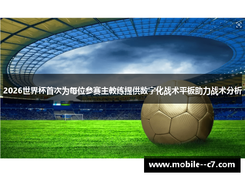 2026世界杯首次为每位参赛主教练提供数字化战术平板助力战术分析
