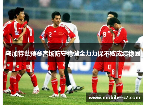 乌加特世预赛客场防守稳健全力力保不败成绩稳固