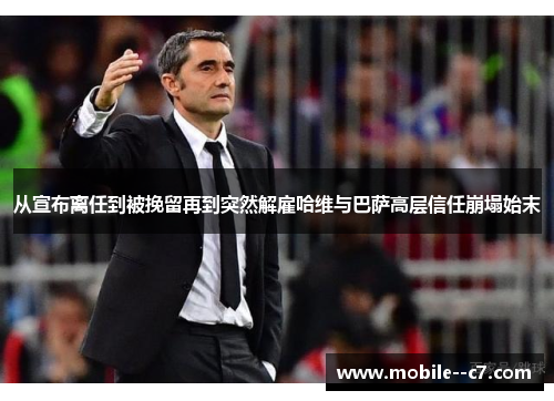从宣布离任到被挽留再到突然解雇哈维与巴萨高层信任崩塌始末