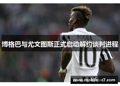 博格巴与尤文图斯正式启动解约谈判进程 博格巴与尤文图斯正式启动解约谈判进程