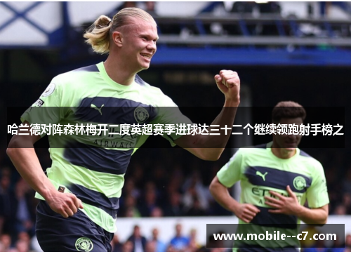 哈兰德对阵森林梅开二度英超赛季进球达三十二个继续领跑射手榜之