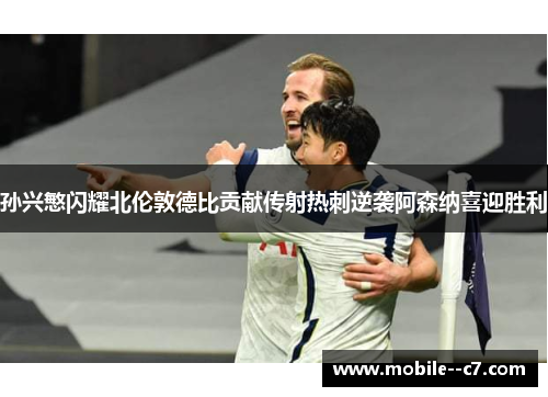 孙兴慜闪耀北伦敦德比贡献传射热刺逆袭阿森纳喜迎胜利 孙兴慜闪耀北伦敦德比贡献传射热刺逆袭阿森纳喜迎胜利