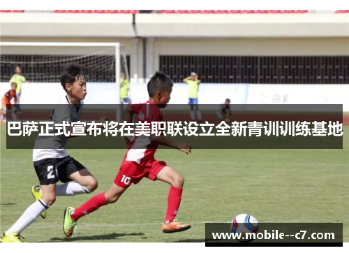 巴萨正式宣布将在美职联设立全新青训训练基地 巴萨正式宣布将在美职联设立全新青训训练基地