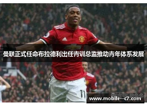曼联正式任命布拉德利出任青训总监推动青年体系发展