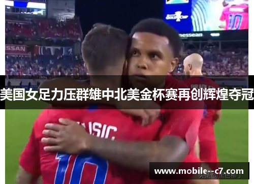 美国女足力压群雄中北美金杯赛再创辉煌夺冠
