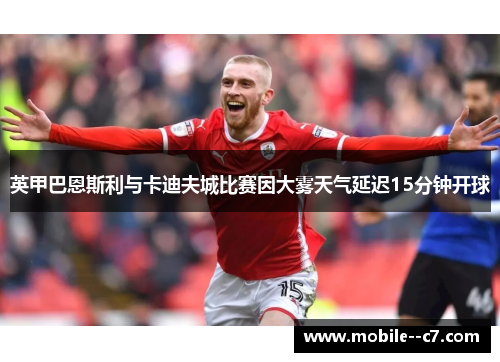 英甲巴恩斯利与卡迪夫城比赛因大雾天气延迟15分钟开球