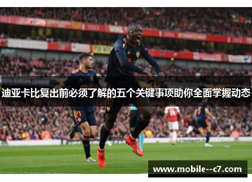 迪亚卡比复出前必须了解的五个关键事项助你全面掌握动态