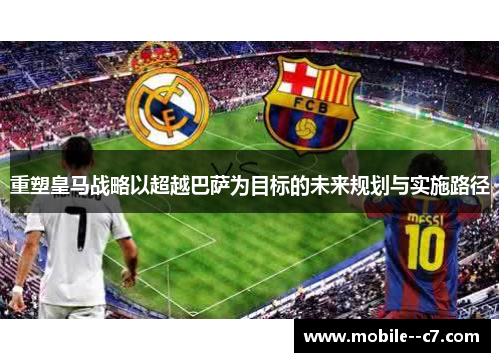 重塑皇马战略以超越巴萨为目标的未来规划与实施路径