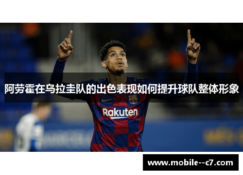 阿劳霍在乌拉圭队的出色表现如何提升球队整体形象