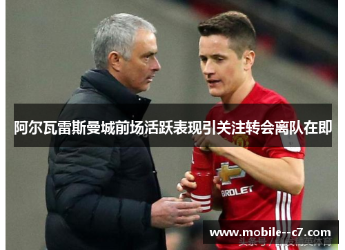 阿尔瓦雷斯曼城前场活跃表现引关注转会离队在即