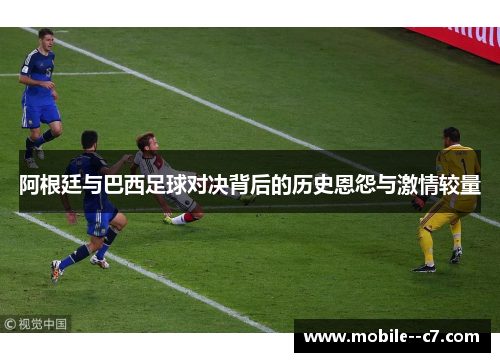 阿根廷与巴西足球对决背后的历史恩怨与激情较量